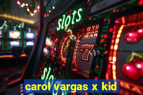 carol vargas x kid